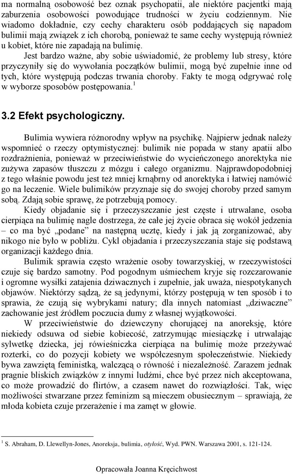 Jest bardzo ważne, aby sobie uświadomić, że problemy lub stresy, które przyczyniły się do wywołania początków bulimii, mogą być zupełnie inne od tych, które występują podczas trwania choroby.