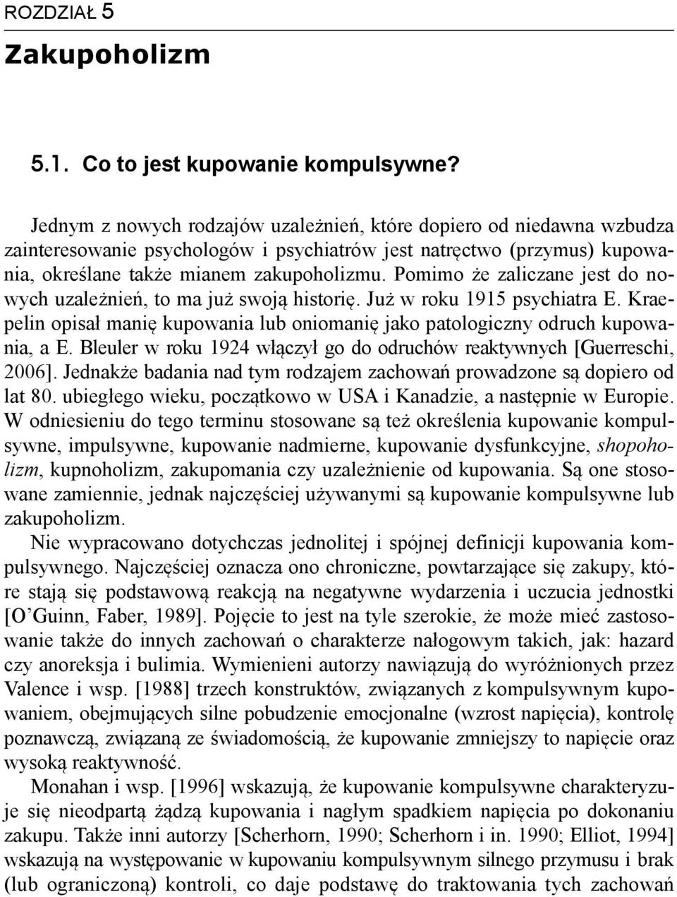 Pomimo że zaliczane jest do nowych uzależnień, to ma już swoją historię. Już w roku 1915 psychiatra E. Kraepelin opisał manię kupowania lub oniomanię jako patologiczny odruch kupowania, a E.