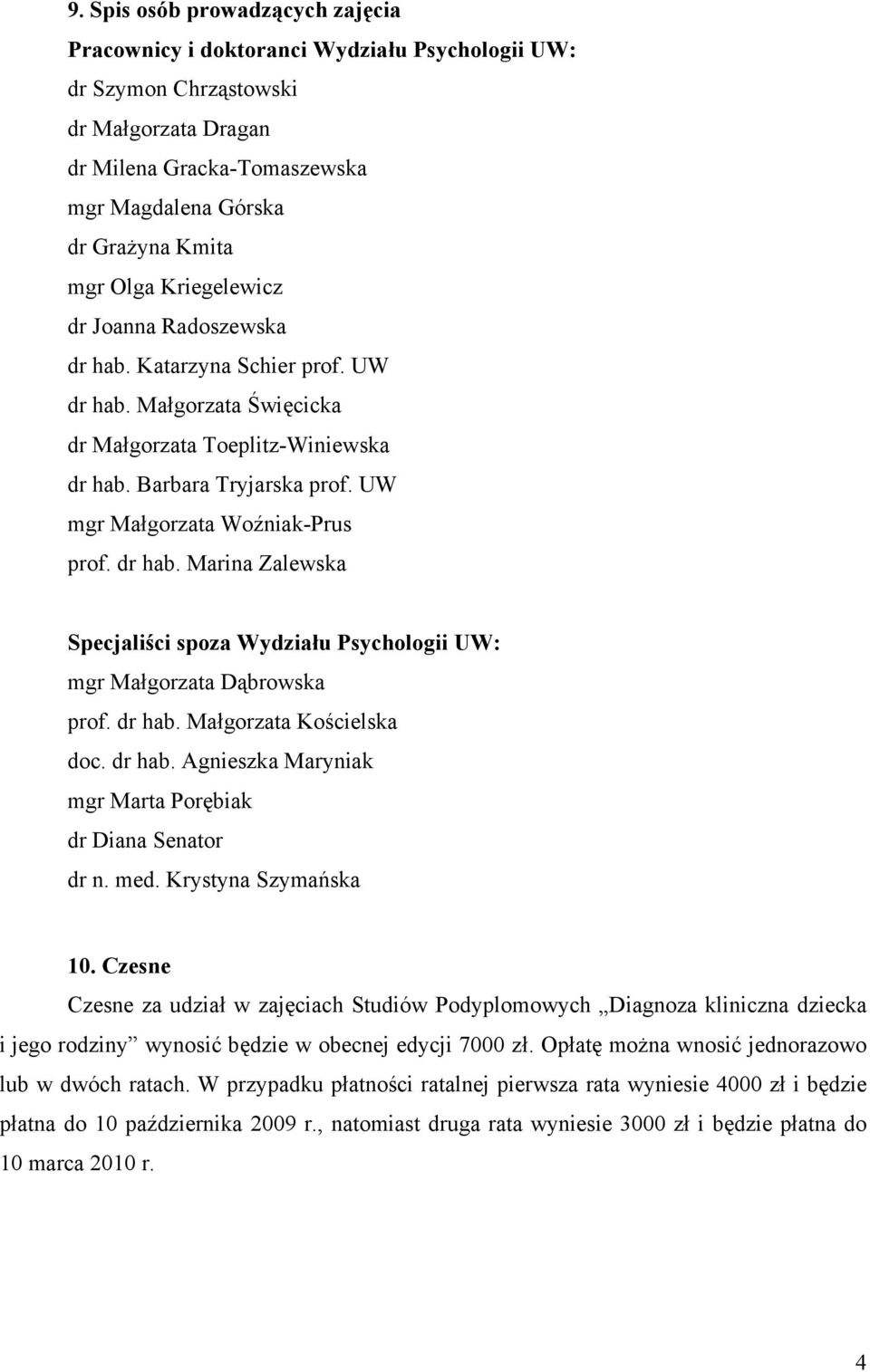 UW mgr Małgorzata Woźniak-Prus prof. dr hab. Marina Zalewska Specjaliści spoza Wydziału Psychologii UW: mgr Małgorzata Dąbrowska prof. dr hab. Małgorzata Kościelska doc. dr hab. Agnieszka Maryniak mgr Marta Porębiak dr Diana Senator dr n.