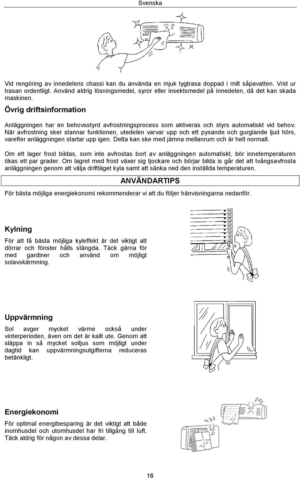 Övrig driftsinformation Anläggningen har en behovsstyrd avfrostningsprocess som aktiveras och styrs automatiskt vid behov.