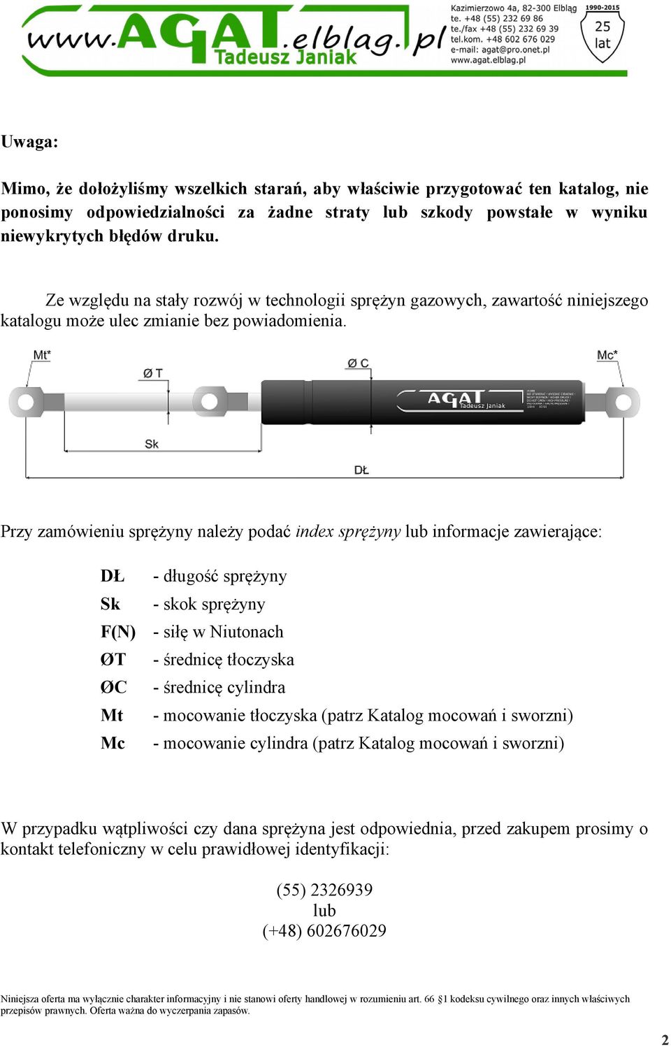 Przy zamówieniu sprężyny należy podać index sprężyny lub informacje zawierające: - długość sprężyny - skok sprężyny - siłę w Niutonach ØT - średnicę tłoczyska ØC - średnicę cylindra - mocowanie