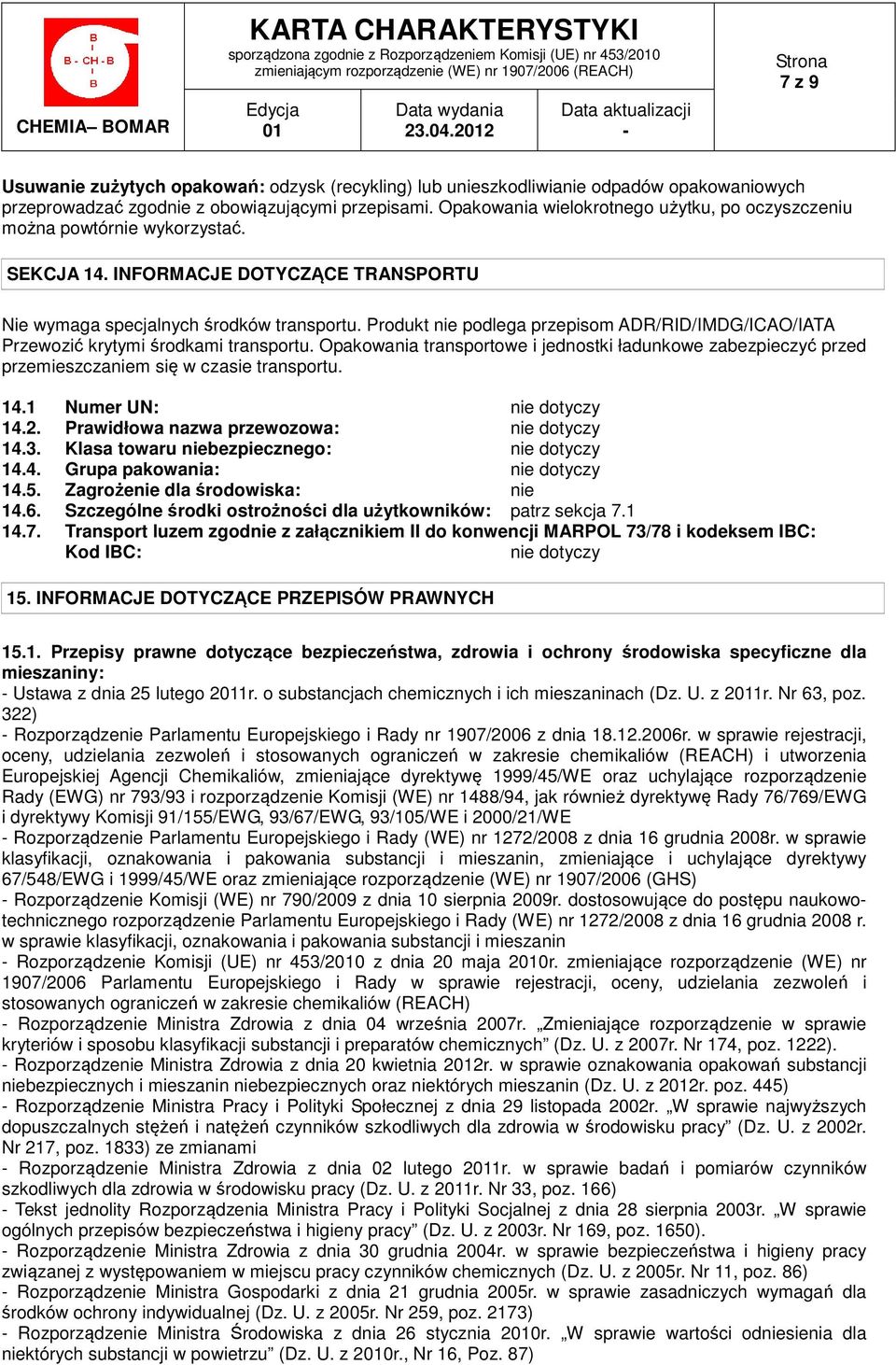 Produkt nie podlega przepisom ADR/RID/IMDG/ICAO/IATA Przewozić krytymi środkami transportu. Opakowania transportowe i jednostki ładunkowe zabezpieczyć przed przemieszczaniem się w czasie transportu.