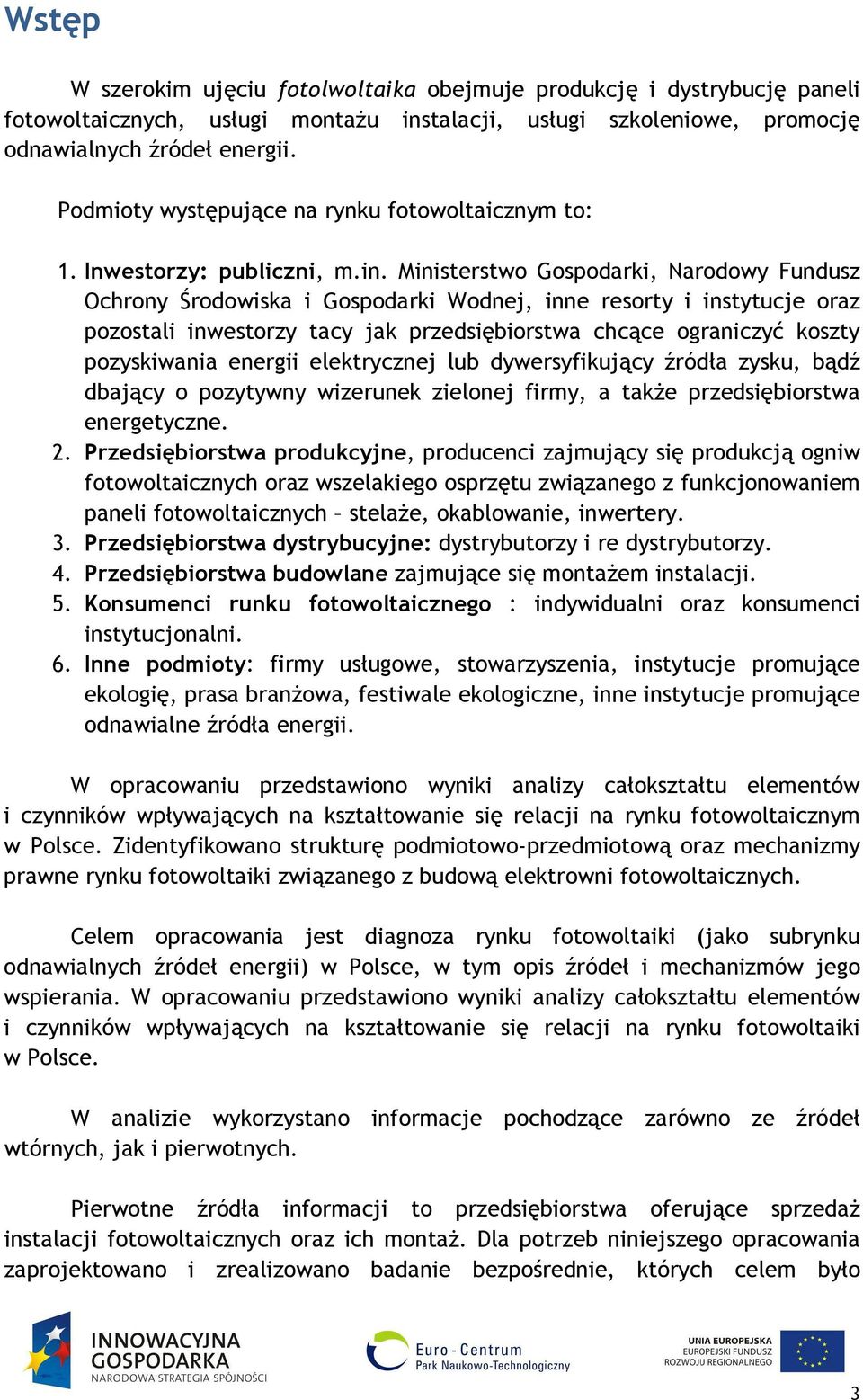 Ministerstwo Gospodarki, Narodowy Fundusz Ochrony Środowiska i Gospodarki Wodnej, inne resorty i instytucje oraz pozostali inwestorzy tacy jak przedsiębiorstwa chcące ograniczyć koszty pozyskiwania