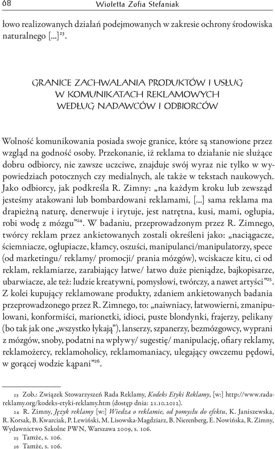 Przekonanie, iż reklama to działanie nie służące dobru odbiorcy, nie zawsze uczciwe, znajduje swój wyraz nie tylko w wypowiedziach potocznych czy medialnych, ale także w tekstach naukowych.