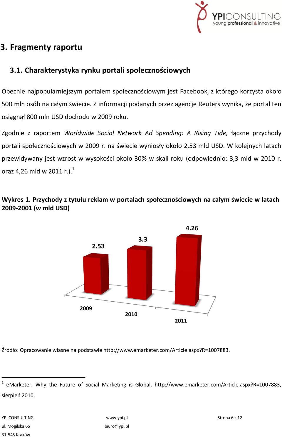 Zgodnie z raportem Worldwide Social Network Ad Spending: A Rising Tide, łączne przychody portali społecznościowych w 2009 r. na świecie wyniosły około 2,53 mld USD.