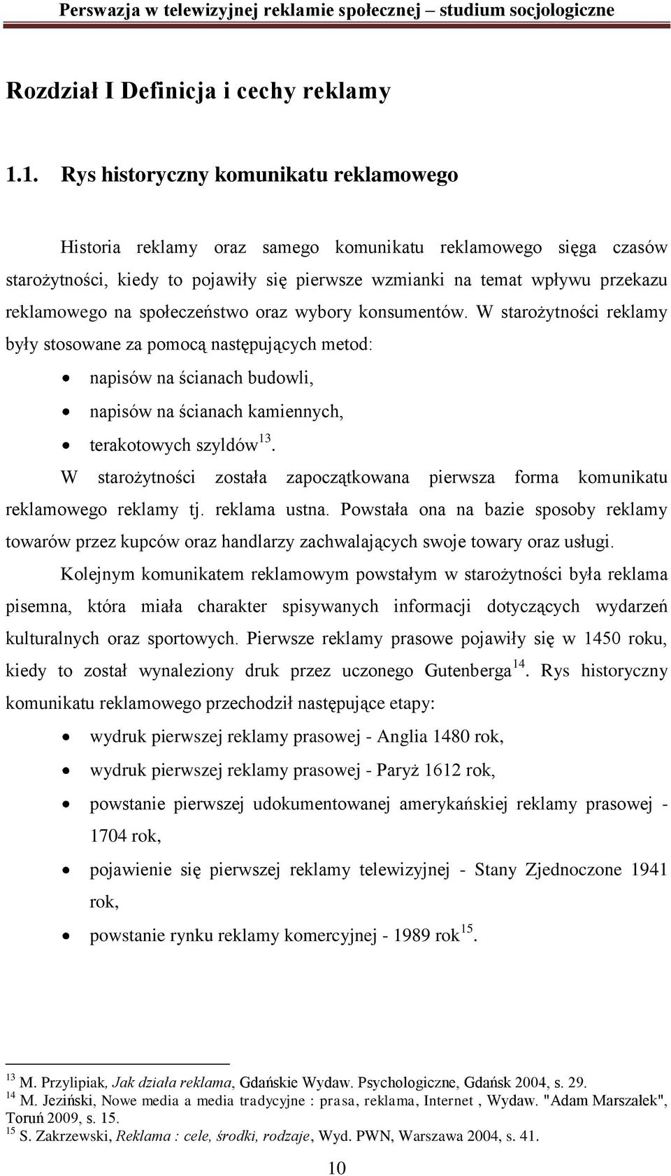 na społeczeństwo oraz wybory konsumentów. W starożytności reklamy były stosowane za pomocą następujących metod: napisów na ścianach budowli, napisów na ścianach kamiennych, terakotowych szyldów 13.