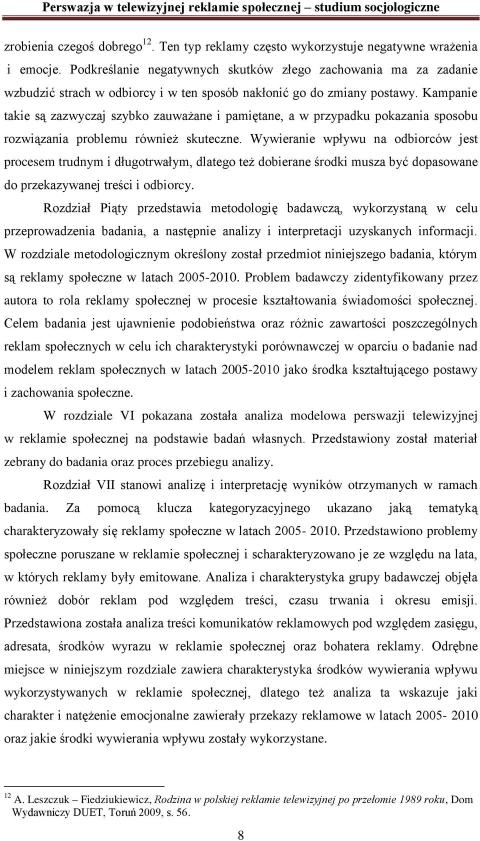 Kampanie takie są zazwyczaj szybko zauważane i pamiętane, a w przypadku pokazania sposobu rozwiązania problemu również skuteczne.