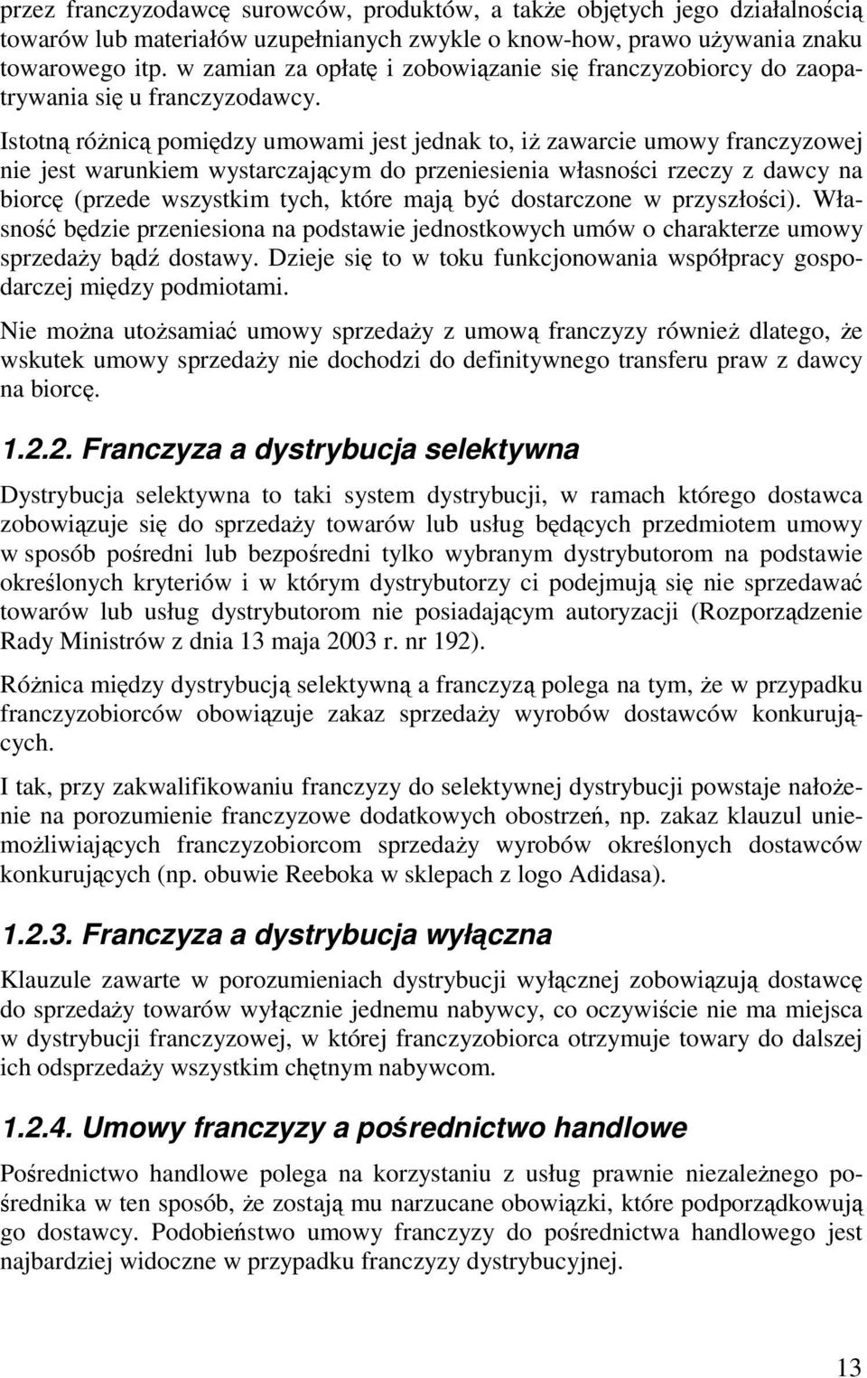 Istotną różnicą pomiędzy umowami jest jednak to, iż zawarcie umowy franczyzowej nie jest warunkiem wystarczającym do przeniesienia własności rzeczy z dawcy na biorcę (przede wszystkim tych, które