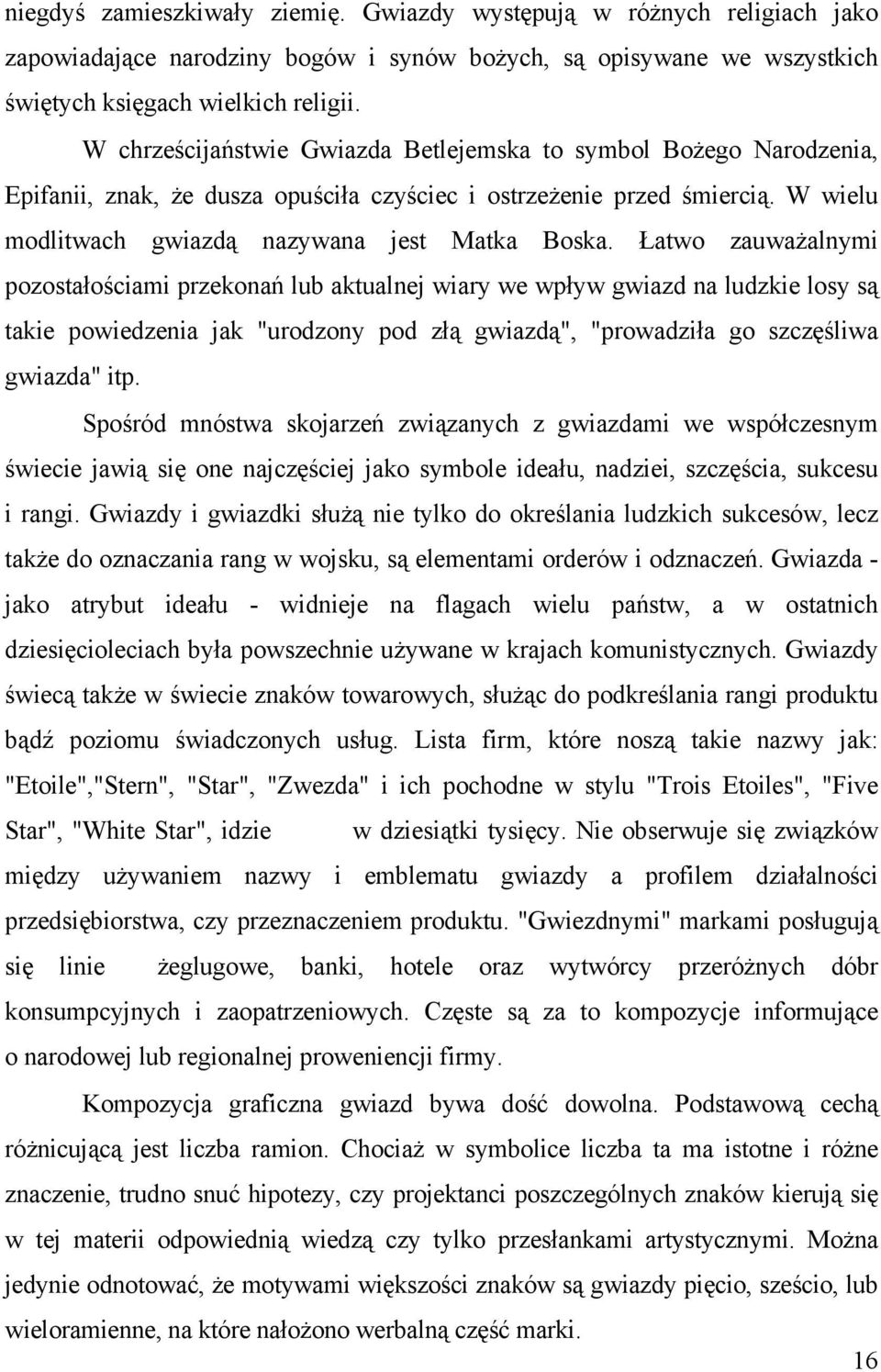 Łatwo zauważalnymi pozostałościami przekonań lub aktualnej wiary we wpływ gwiazd na ludzkie losy są takie powiedzenia jak "urodzony pod złą gwiazdą", "prowadziła go szczęśliwa gwiazda" itp.