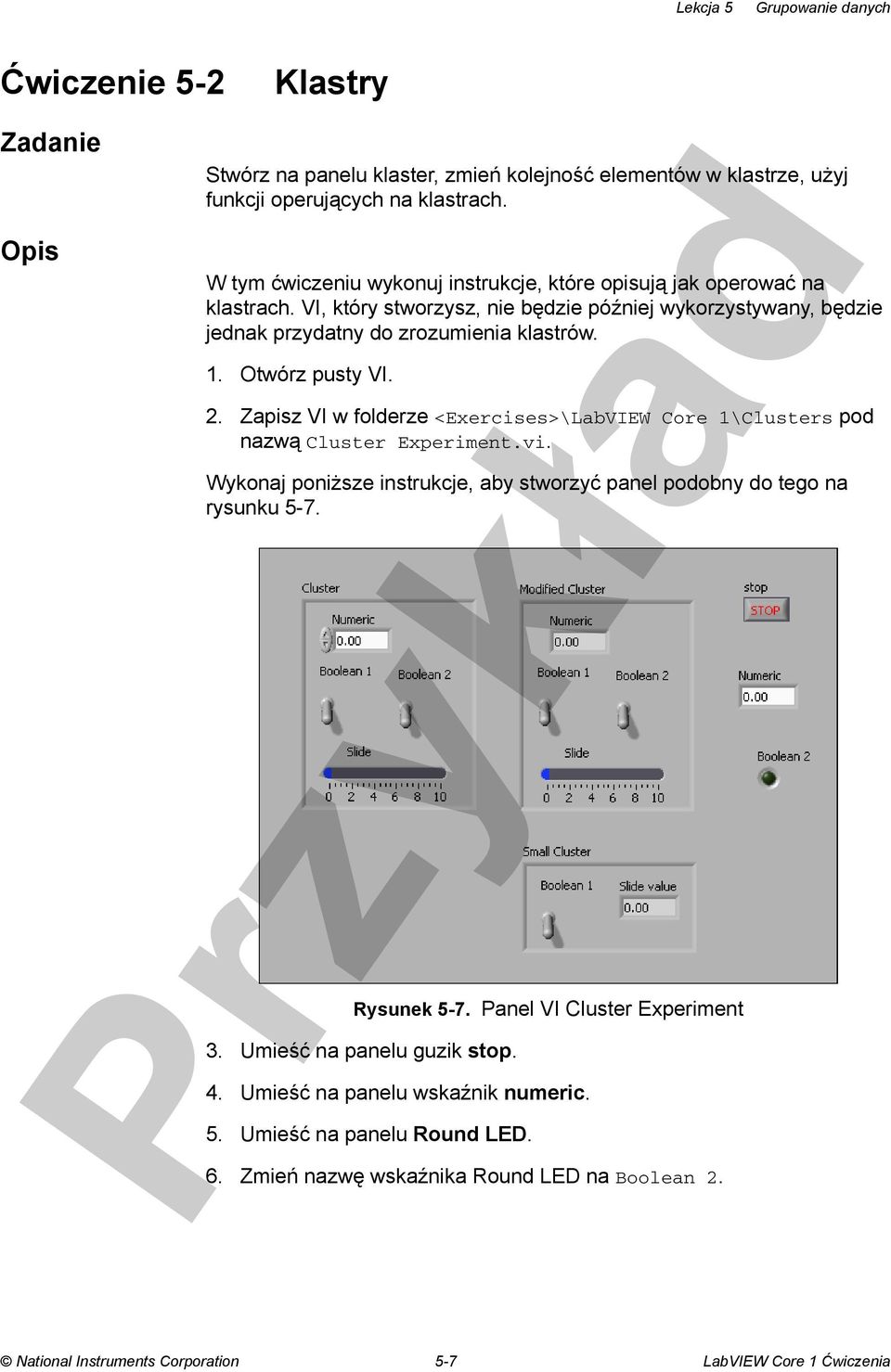 Otwórz pusty VI. 2. Zapisz VI w folderze <Exercises>\LabVIEW Core 1\Clusters pod nazwą Cluster Experiment.vi. Wykonaj poniższe instrukcje, aby stworzyć panel podobny do tego na rysunku 5-7.