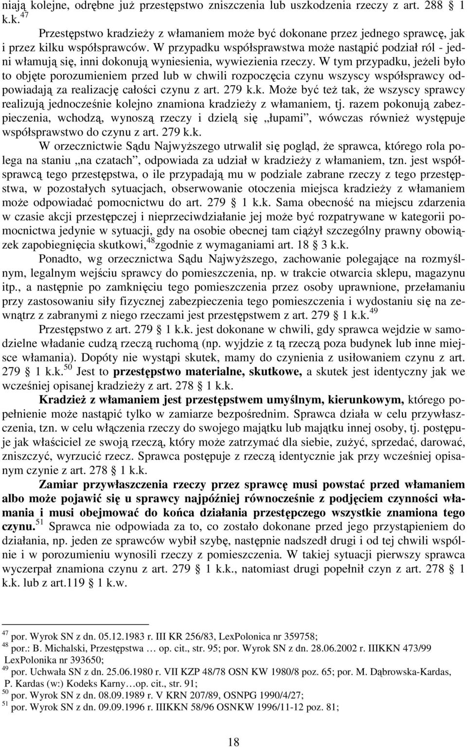 W tym przypadku, jeŝeli było to objęte porozumieniem przed lub w chwili rozpoczęcia czynu wszyscy współsprawcy odpowiadają za realizację całości czynu z art. 279 k.k. MoŜe być teŝ tak, Ŝe wszyscy sprawcy realizują jednocześnie kolejno znamiona kradzieŝy z włamaniem, tj.