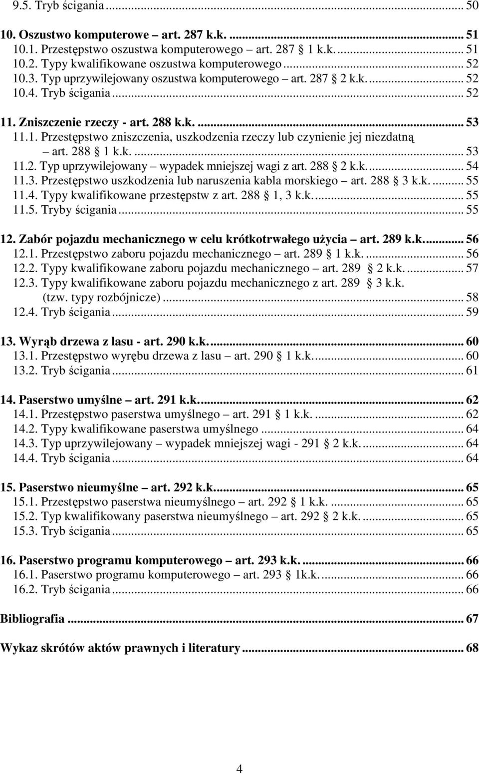 288 1 k.k.... 53 11.2. Typ uprzywilejowany wypadek mniejszej wagi z art. 288 2 k.k... 54 11.3. Przestępstwo uszkodzenia lub naruszenia kabla morskiego art. 288 3 k.k... 55 11.4. Typy kwalifikowane przestępstw z art.