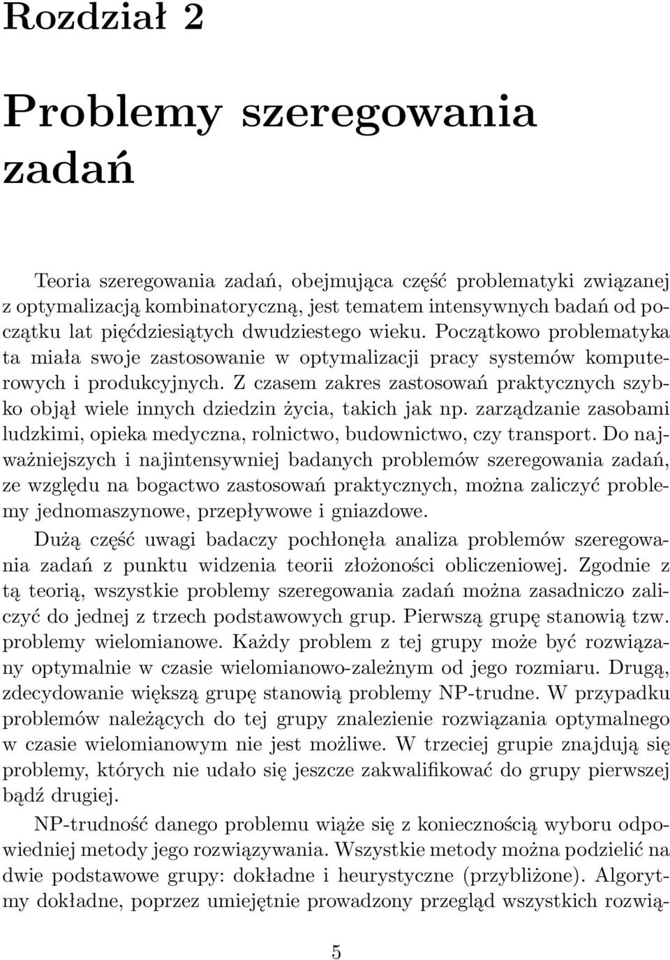 Z czasem zakres zastosowań praktycznych szybko objął wiele innych dziedzin życia, takich jak np. zarządzanie zasobami ludzkimi, opieka medyczna, rolnictwo, budownictwo, czy transport.