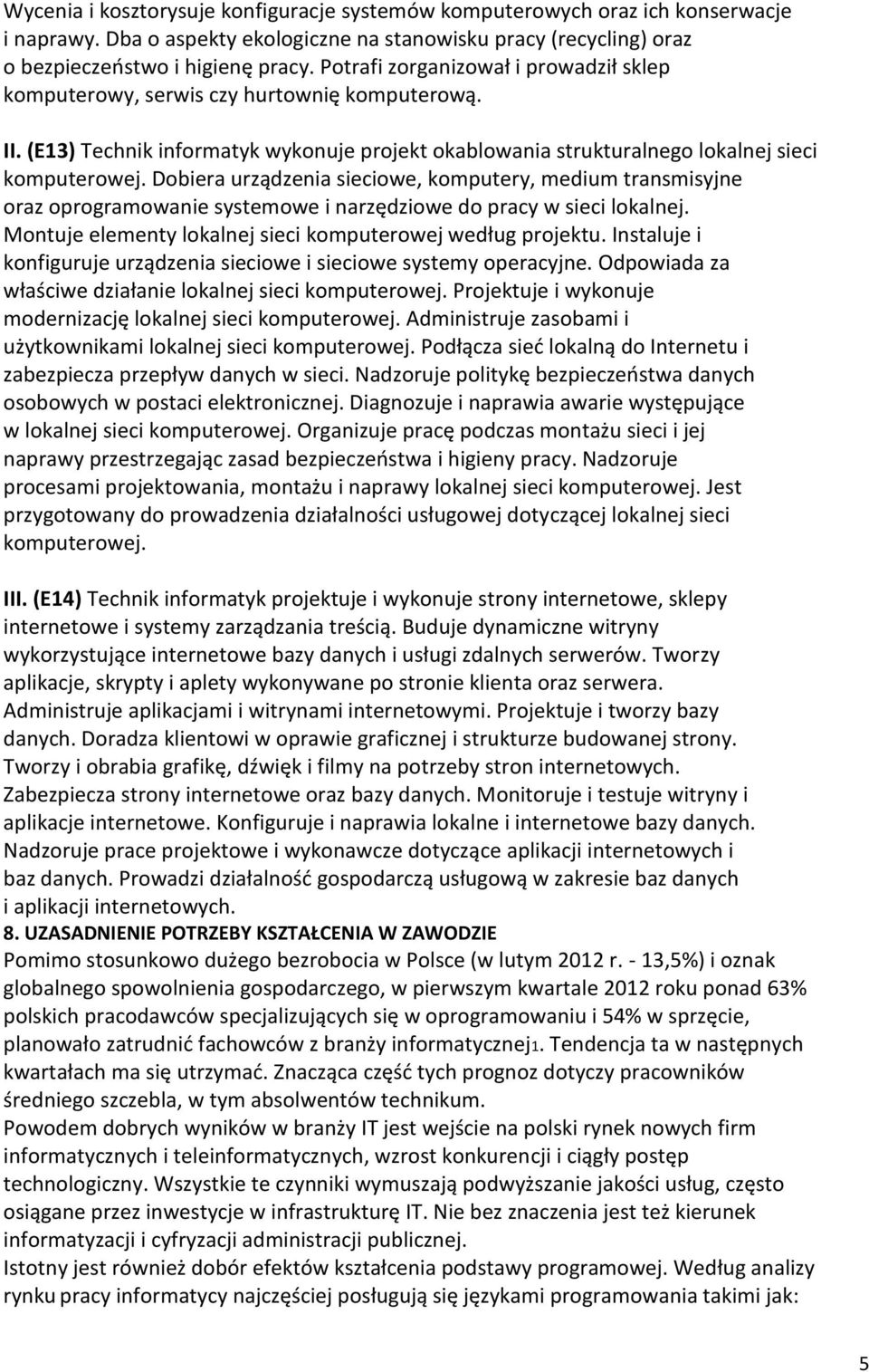 Dobiera urządzenia sieciowe, komputery, medium transmisyjne oraz oprogramowanie systemowe i narzędziowe do pracy w sieci lokalnej. Montuje elementy lokalnej sieci komputerowej według projektu.