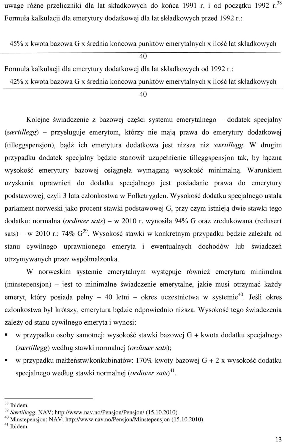 : 42% x kwota bazowa G x średnia końcowa punktów emerytalnych x ilość lat składkowych 40 Kolejne świadczenie z bazowej części systemu emerytalnego dodatek specjalny (særtillegg) przysługuje emerytom,