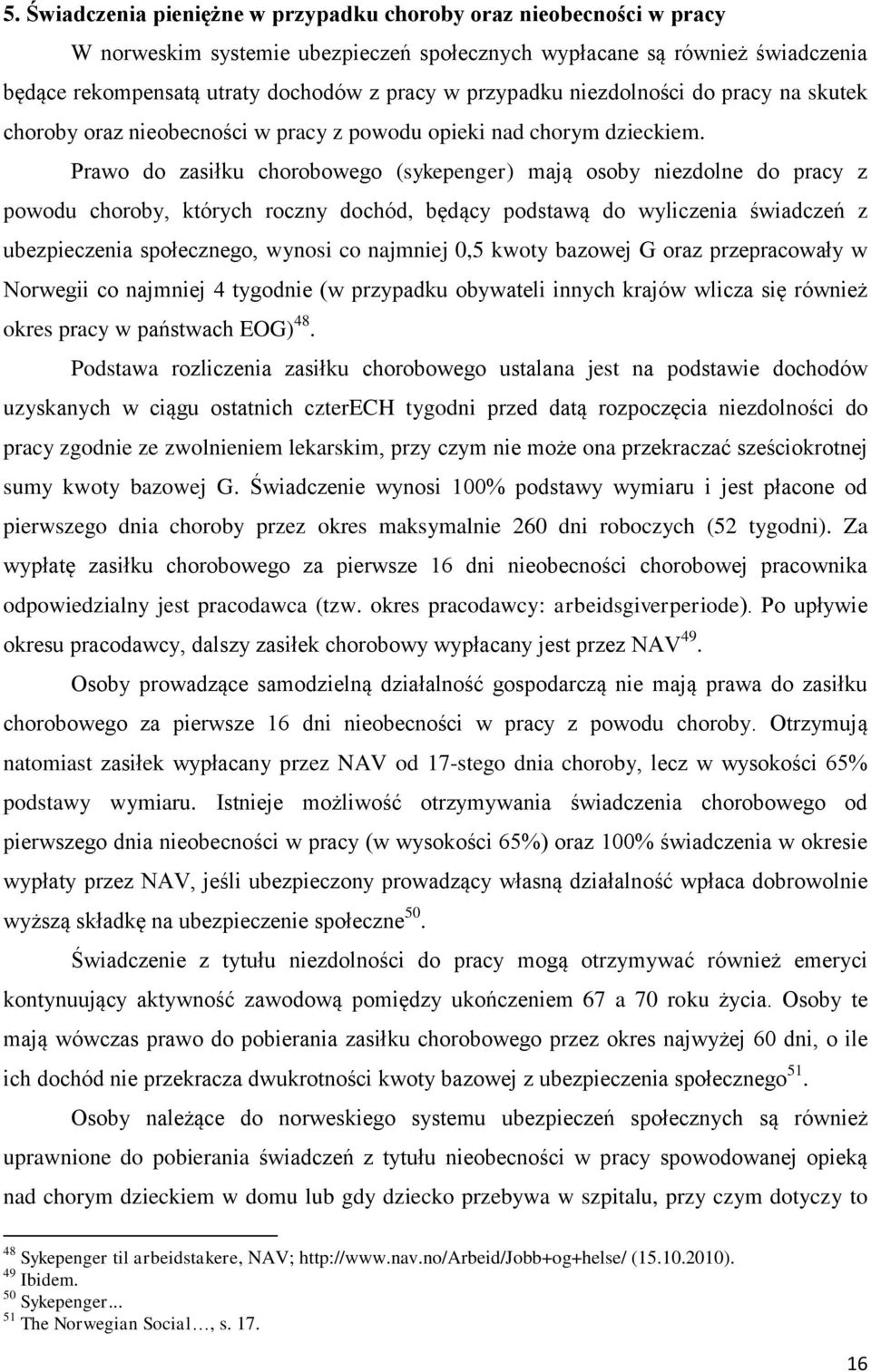 Prawo do zasiłku chorobowego (sykepenger) mają osoby niezdolne do pracy z powodu choroby, których roczny dochód, będący podstawą do wyliczenia świadczeń z ubezpieczenia społecznego, wynosi co