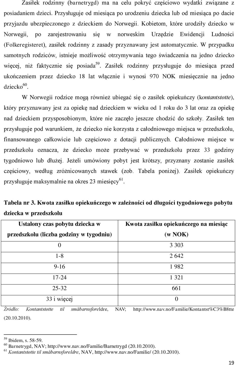 Kobietom, które urodziły dziecko w Norwegii, po zarejestrowaniu się w norweskim Urzędzie Ewidencji Ludności (Folkeregisteret), zasiłek rodzinny z zasady przyznawany jest automatycznie.