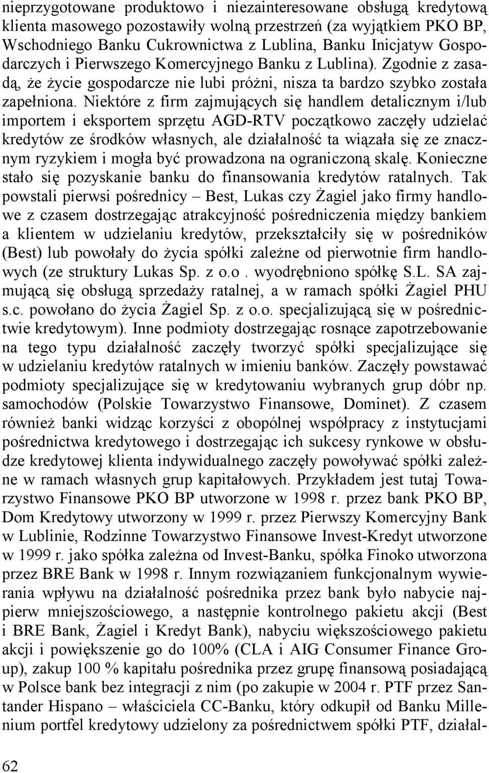 Niektóre z firm zajmujących się handlem detalicznym i/lub importem i eksportem sprzętu AGD-RTV początkowo zaczęły udzielać kredytów ze środków własnych, ale działalność ta wiązała się ze znacznym