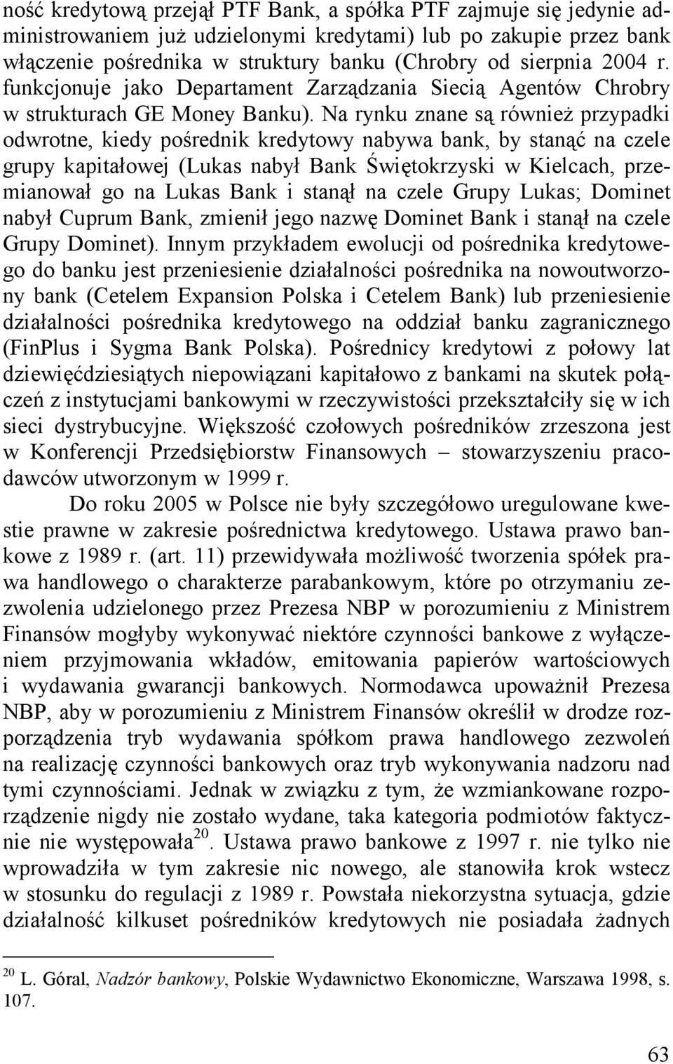 Na rynku znane są również przypadki odwrotne, kiedy pośrednik kredytowy nabywa bank, by stanąć na czele grupy kapitałowej (Lukas nabył Bank Świętokrzyski w Kielcach, przemianował go na Lukas Bank i