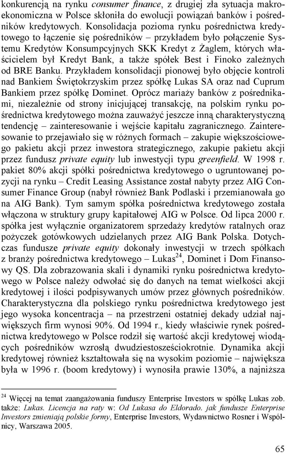 także spółek Best i Finoko zależnych od BRE Banku. Przykładem konsolidacji pionowej było objęcie kontroli nad Bankiem Świętokrzyskim przez spółkę Lukas SA oraz nad Cuprum Bankiem przez spółkę Dominet.