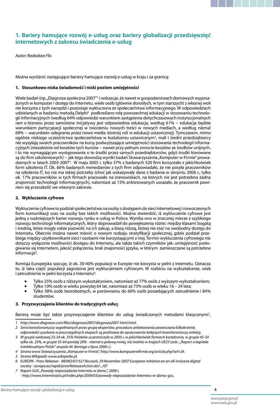 Diagnoza społeczna 2007 1 ) wskazuje, że nawet w gospodarstwach domowych wyposażonych w komputer i dostęp do Internetu, wiele osób (głównie dorosłych, w tym starszych) z własnej woli nie korzysta z