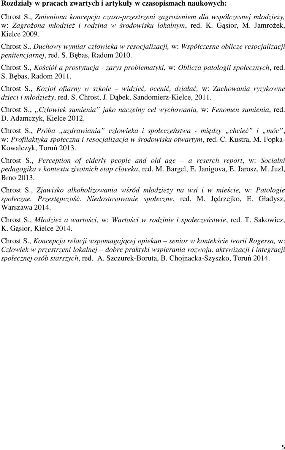 , Duchowy wymiar człowieka w resocjalizacji, w: Współczesne oblicze resocjalizacji penitencjarnej, red. S. Bębas, Radom 2010. Chrost S.