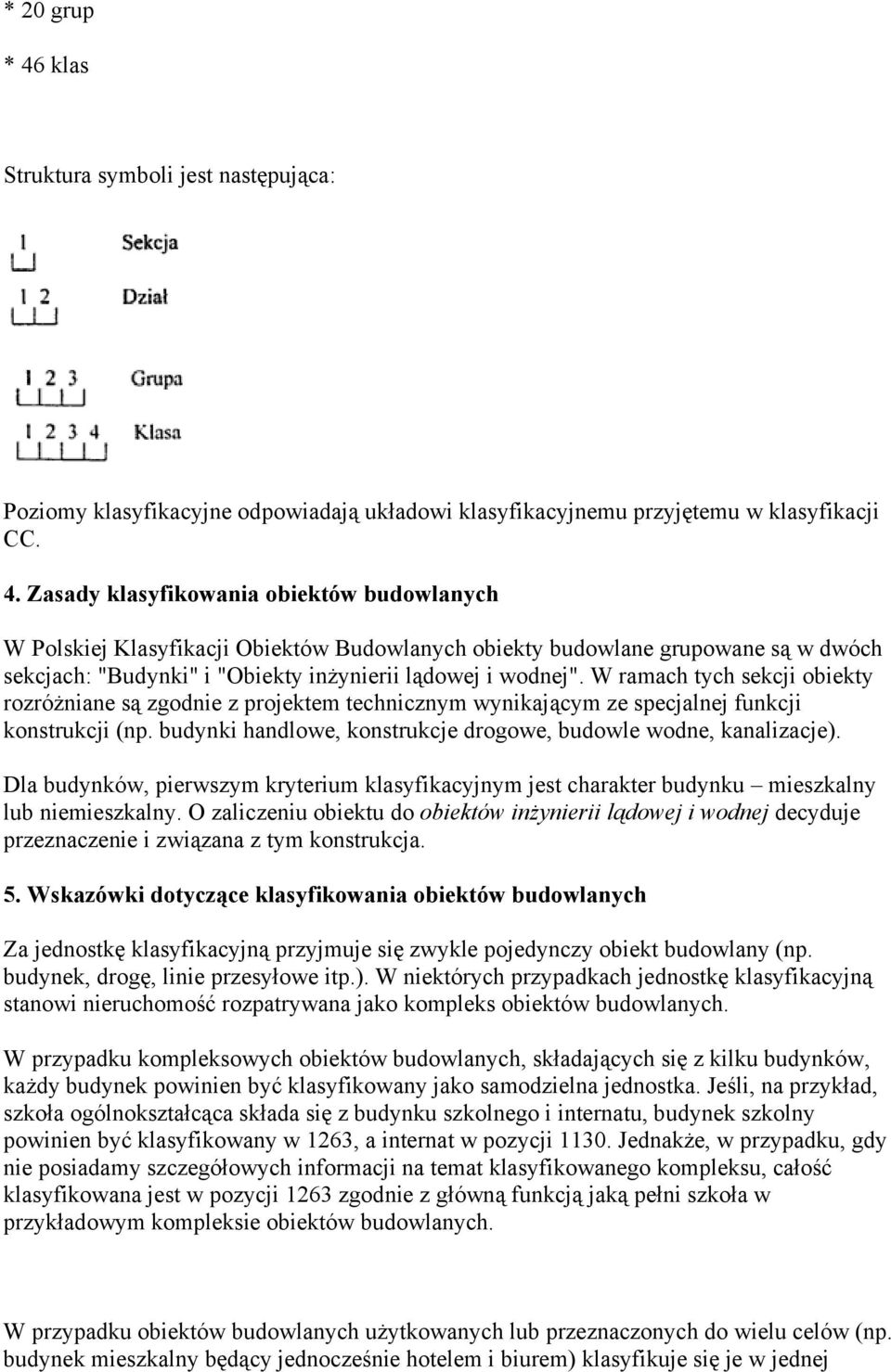 Zasady klasyfikowania obiektów budowlanych W Polskiej Klasyfikacji Obiektów Budowlanych obiekty budowlane grupowane są w dwóch sekcjach: "Budynki" i "Obiekty inżynierii lądowej i wodnej".