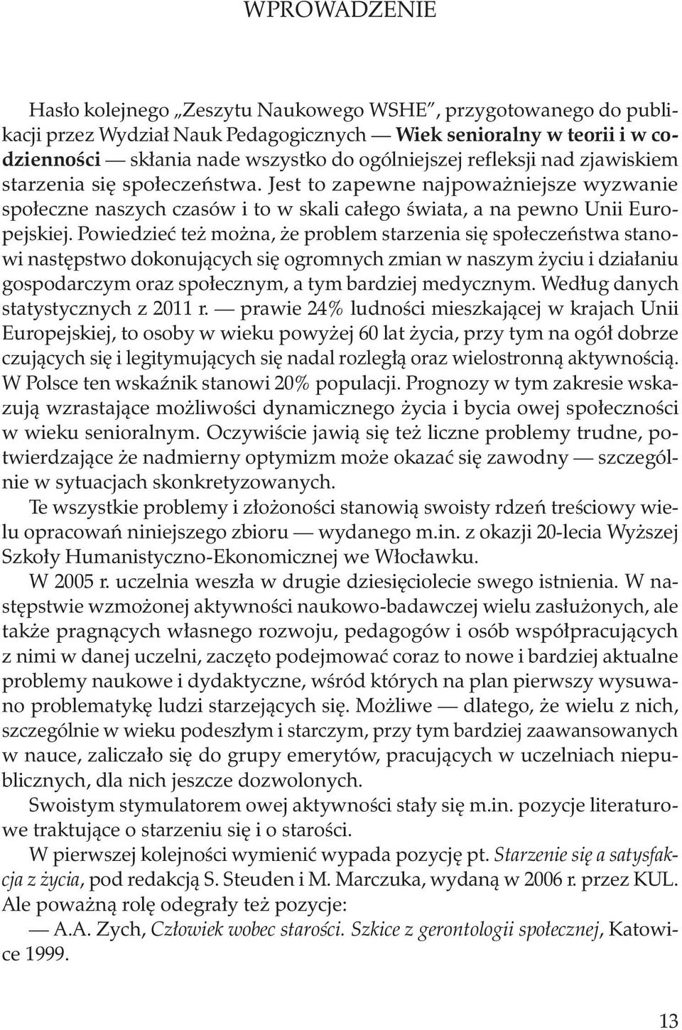 Powiedzieć też można, że problem starzenia się społeczeństwa stanowi następstwo dokonujących się ogromnych zmian w naszym życiu i działaniu gospodarczym oraz społecznym, a tym bardziej medycznym.