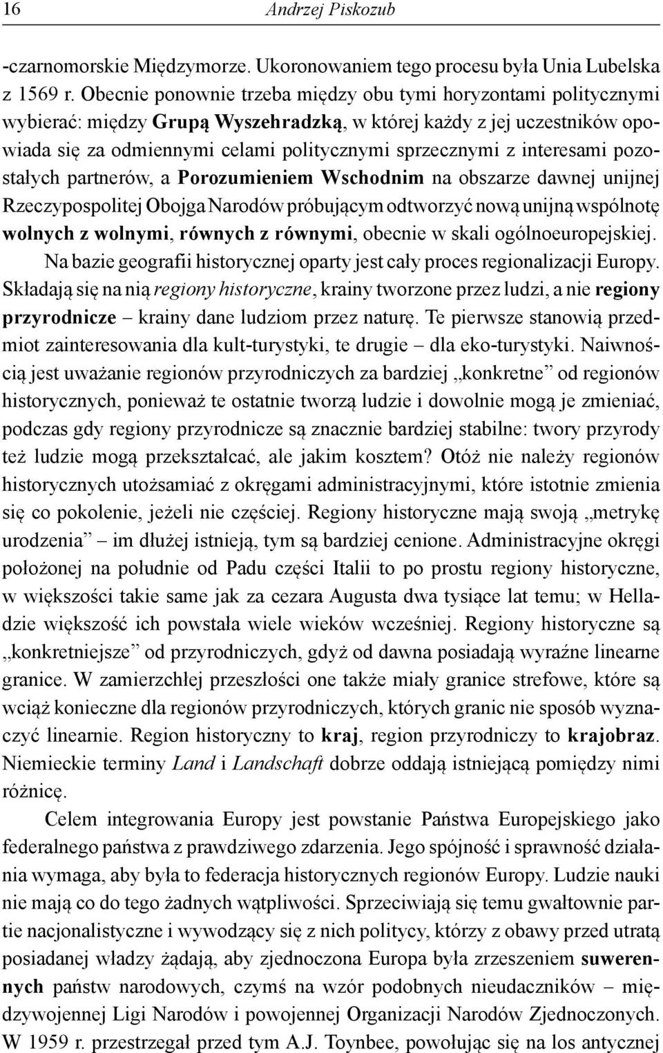 interesami pozostałych partnerów, a Porozumieniem Wschodnim na obszarze dawnej unijnej Rzeczypospolitej Obojga Narodów próbującym odtworzyć nową unijną wspólnotę wolnych z wolnymi, równych z równymi,