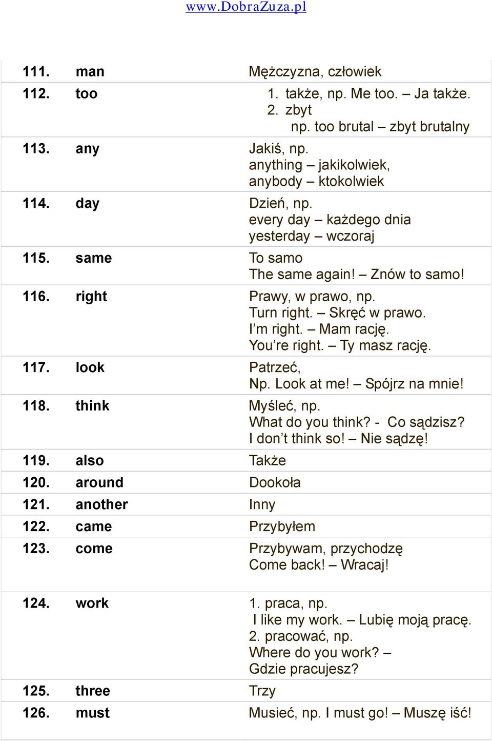 117. look Patrzeć, Np. Look at me! Spójrz na mnie! 118. think Myśleć, np. What do you think? - Co sądzisz? I don t think so! Nie sądzę! 119. also Także 120. around Dookoła 121. another Inny 122.