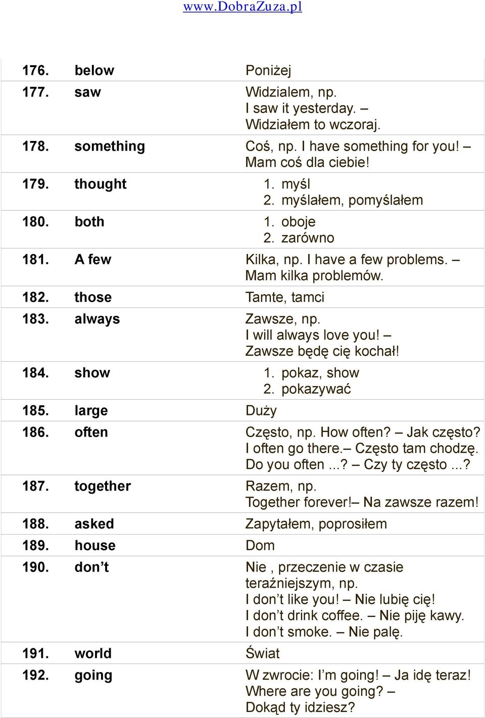 Zawsze będę cię kochał! 184. show 1. pokaz, show 2. pokazywać 185. large Duży 186. often Często, np. How often? Jak często? I often go there. Często tam chodzę. Do you often...? Czy ty często...? 187.