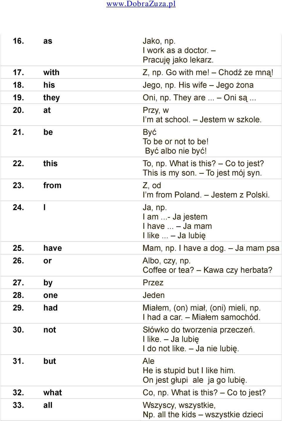 Jestem z Polski. 24. I Ja, np. I am...- Ja jestem I have... Ja mam I like... Ja lubię 25. have Mam, np. I have a dog. Ja mam psa 26. or Albo, czy, np. Coffee or tea? Kawa czy herbata? 27. by Przez 28.