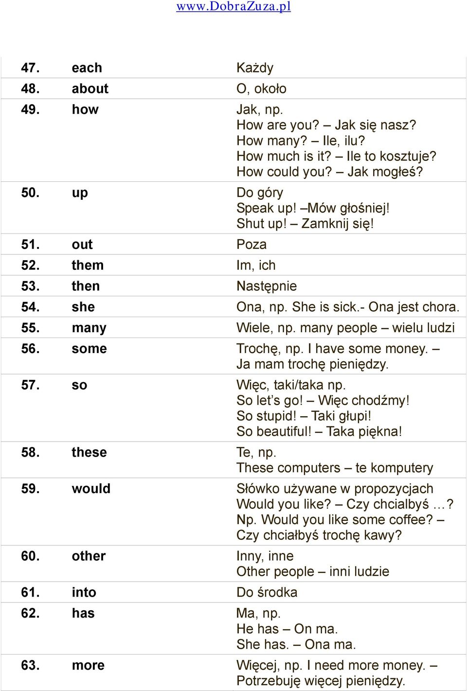 I have some money. Ja mam trochę pieniędzy. 57. so Więc, taki/taka np. So let s go! Więc chodźmy! So stupid! Taki głupi! So beautiful! Taka piękna! 58. these Te, np. These computers te komputery 59.