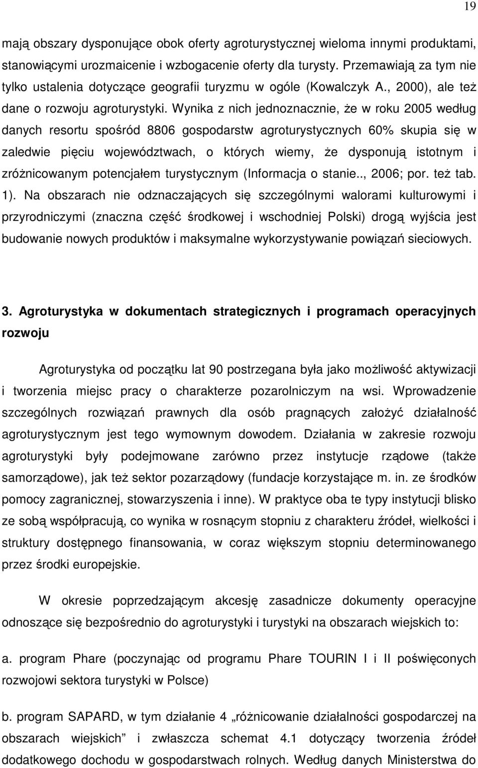 Wynika z nich jednoznacznie, Ŝe w roku 2005 według danych resortu spośród 8806 gospodarstw agroturystycznych 60% skupia się w zaledwie pięciu województwach, o których wiemy, Ŝe dysponują istotnym i