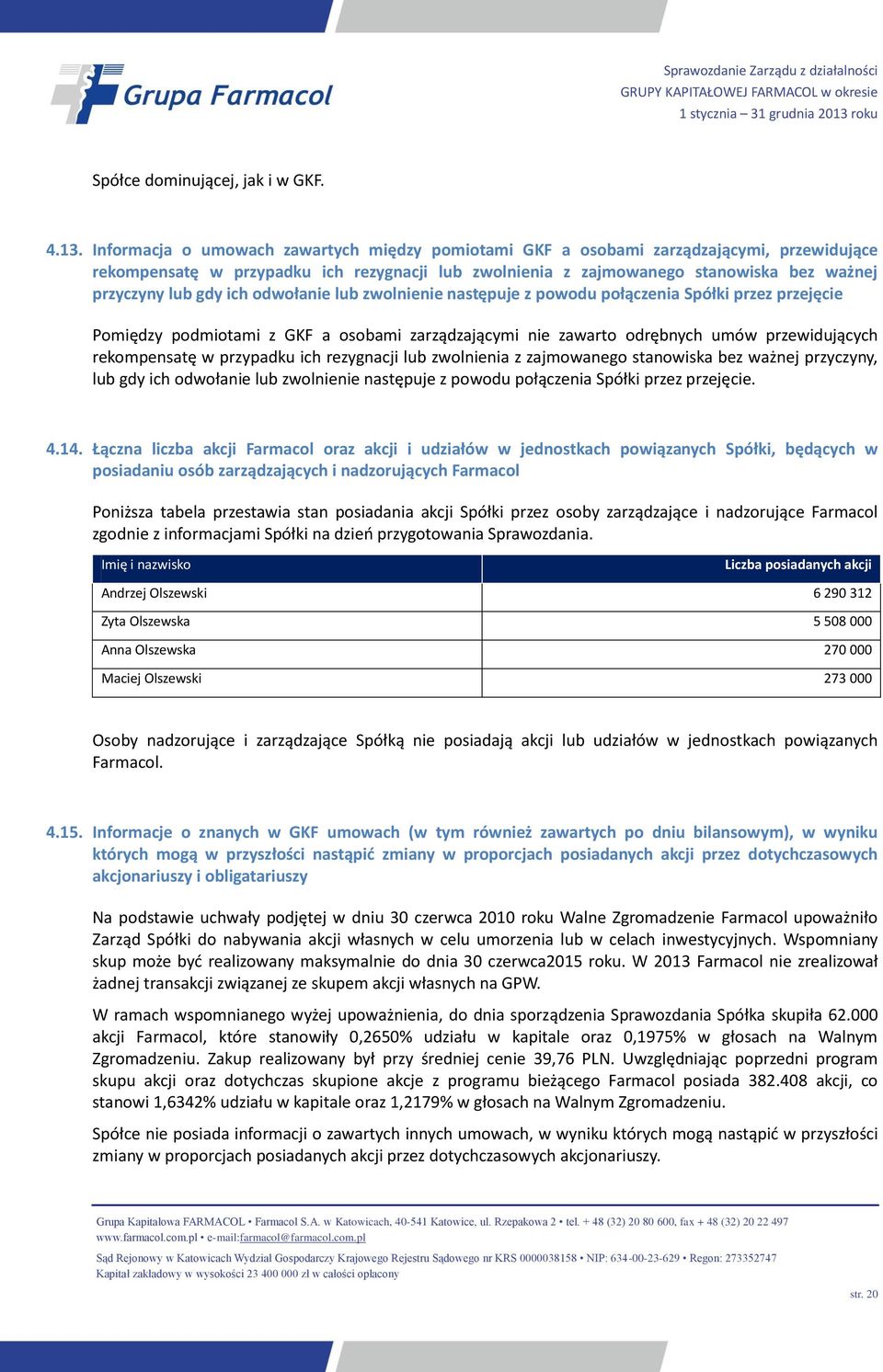 ich odwołanie lub zwolnienie następuje z powodu połączenia Spółki przez przejęcie Pomiędzy podmiotami z GKF a osobami zarządzającymi nie zawarto odrębnych umów przewidujących rekompensatę w przypadku