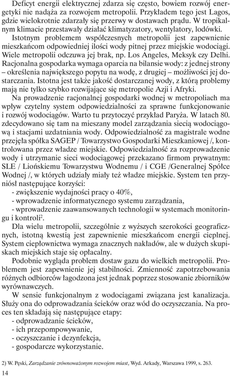 Istotnym problemem współczesnych metropolii jest zapewnienie mieszkańcom odpowiedniej ilości wody pitnej przez miejskie wodociągi. Wiele metropolii odczuwa jej brak, np. Los Angeles, Meksyk czy Delhi.