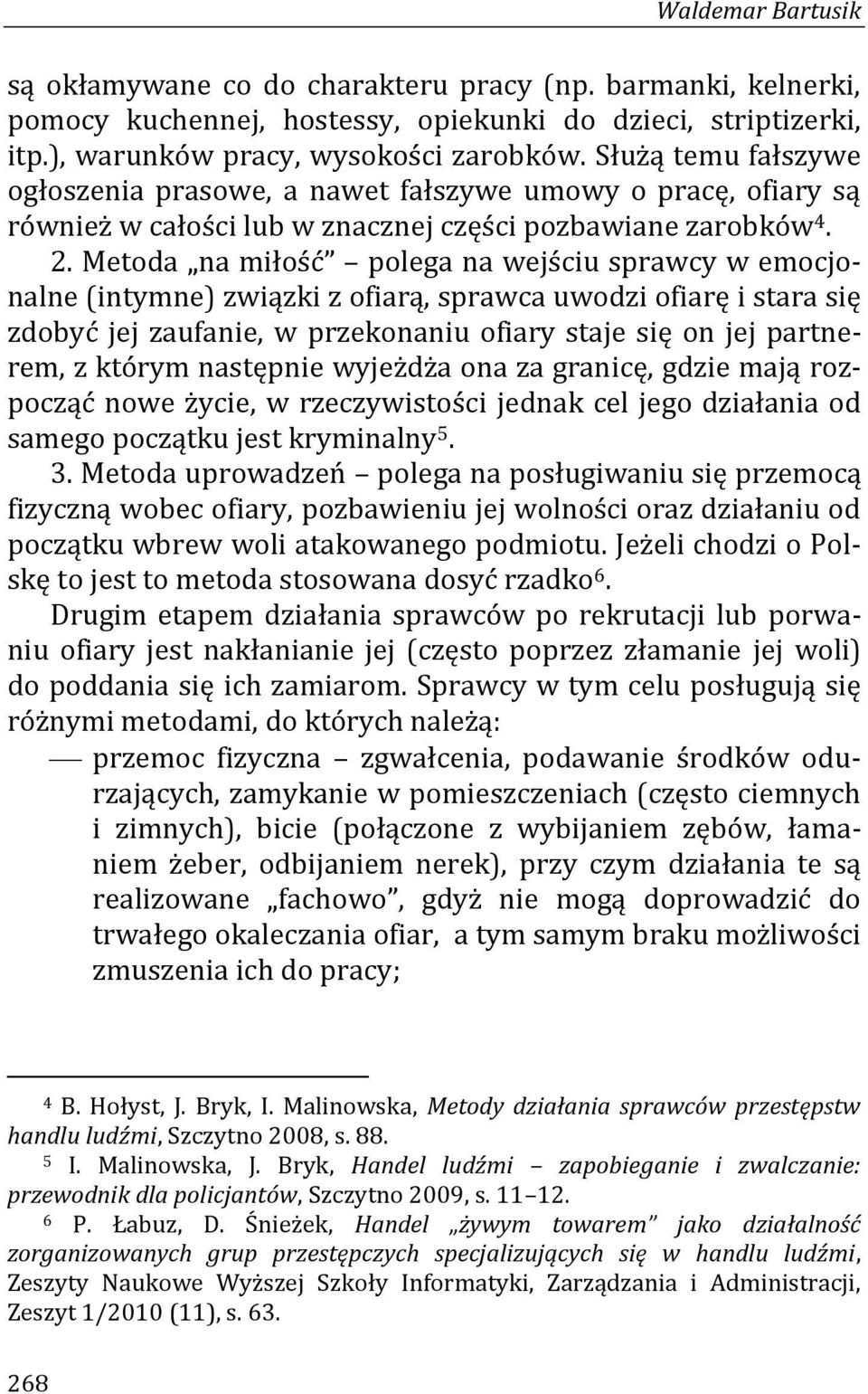 Metoda na miłość polega na wejściu sprawcy w emocjonalne (intymne) związki z ofiarą, sprawca uwodzi ofiarę i stara się zdobyć jej zaufanie, w przekonaniu ofiary staje się on jej partnerem, z którym