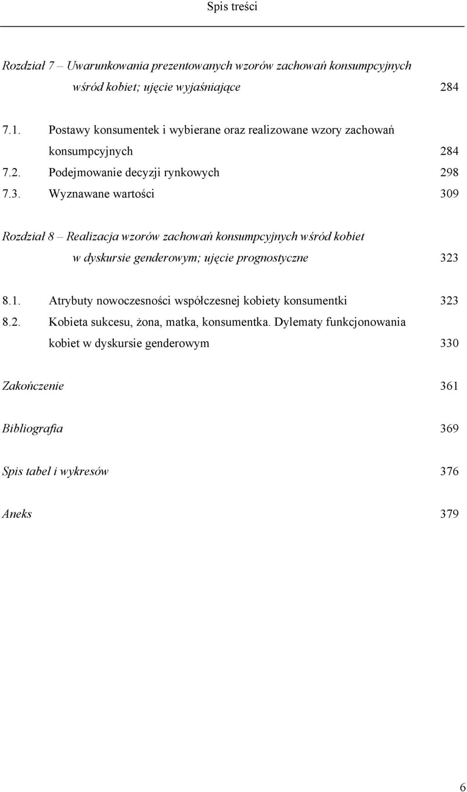 Wyznawane wartości 284 298 309 Rozdział 8 Realizacja wzorów zachowań konsumpcyjnych wśród kobiet w dyskursie genderowym; ujęcie prognostyczne 323 8.1.