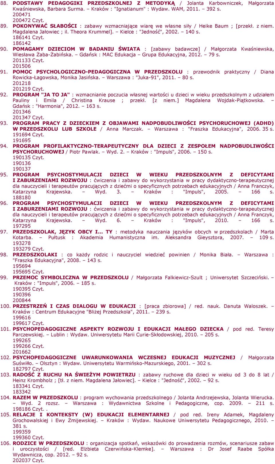 POMAGAMY DZIECIOM W BADANIU ŚWIATA : [zabawy badawcze] / Małgorzata Kwaśniewska, Wiesława śaba-śabińska. Gdańsk : MAC Edukacja Grupa Edukacyjna, 2012. 79 s. 201133 Czyt. 201506 91.