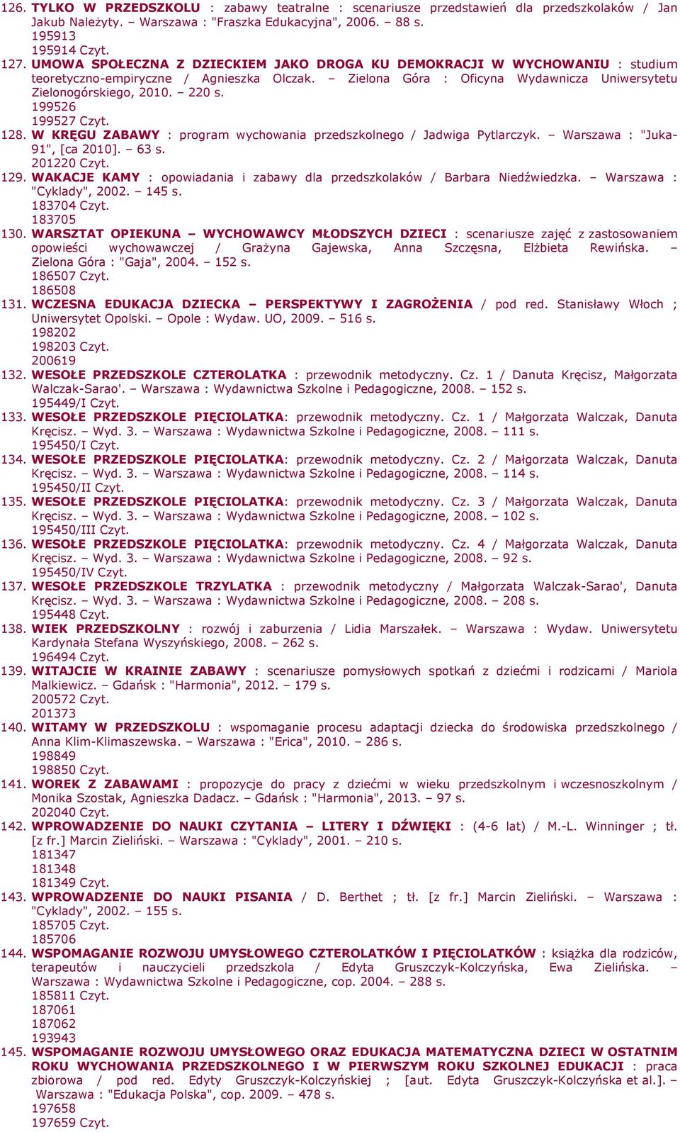 199526 199527 Czyt. 128. W KRĘGU ZABAWY : program wychowania przedszkolnego / Jadwiga Pytlarczyk. Warszawa : "Juka- 91", [ca 2010]. 63 s. 201220 Czyt. 129.