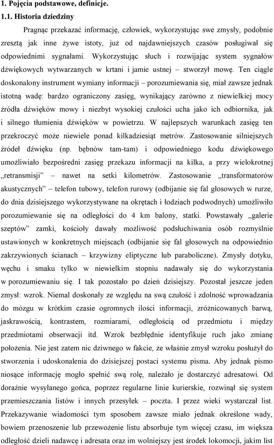 Ten ciągle doskonalony instrument wymiany informacji porozumiewania się, miał zawsze jednak istotną wadę: bardzo ograniczony zasięg, wynikający zarówno z niewielkiej mocy źródła dźwięków mowy i