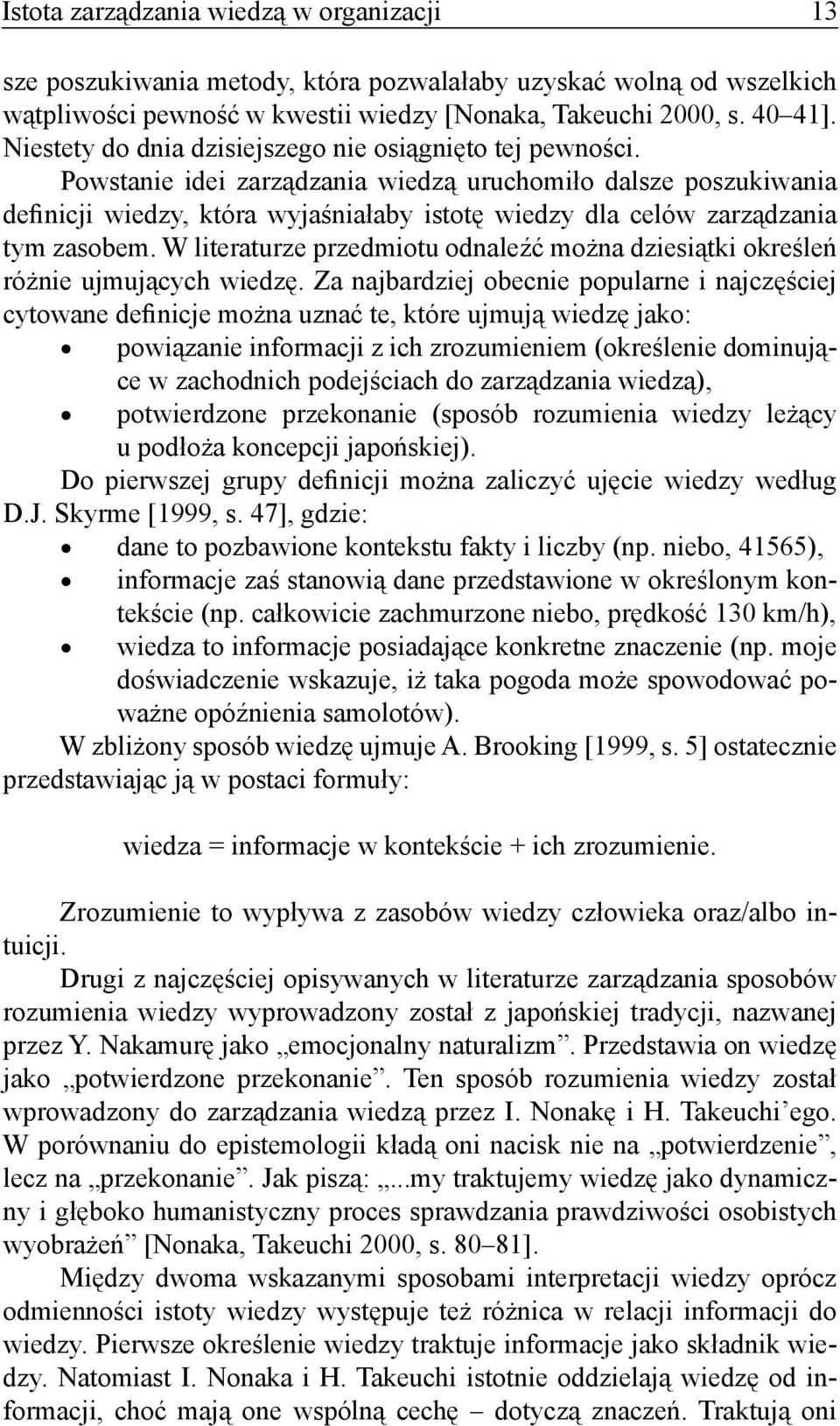 Powstanie idei zarządzania wiedzą uruchomiło dalsze poszukiwania definicji wiedzy, która wyjaśniałaby istotę wiedzy dla celów zarządzania tym zasobem.