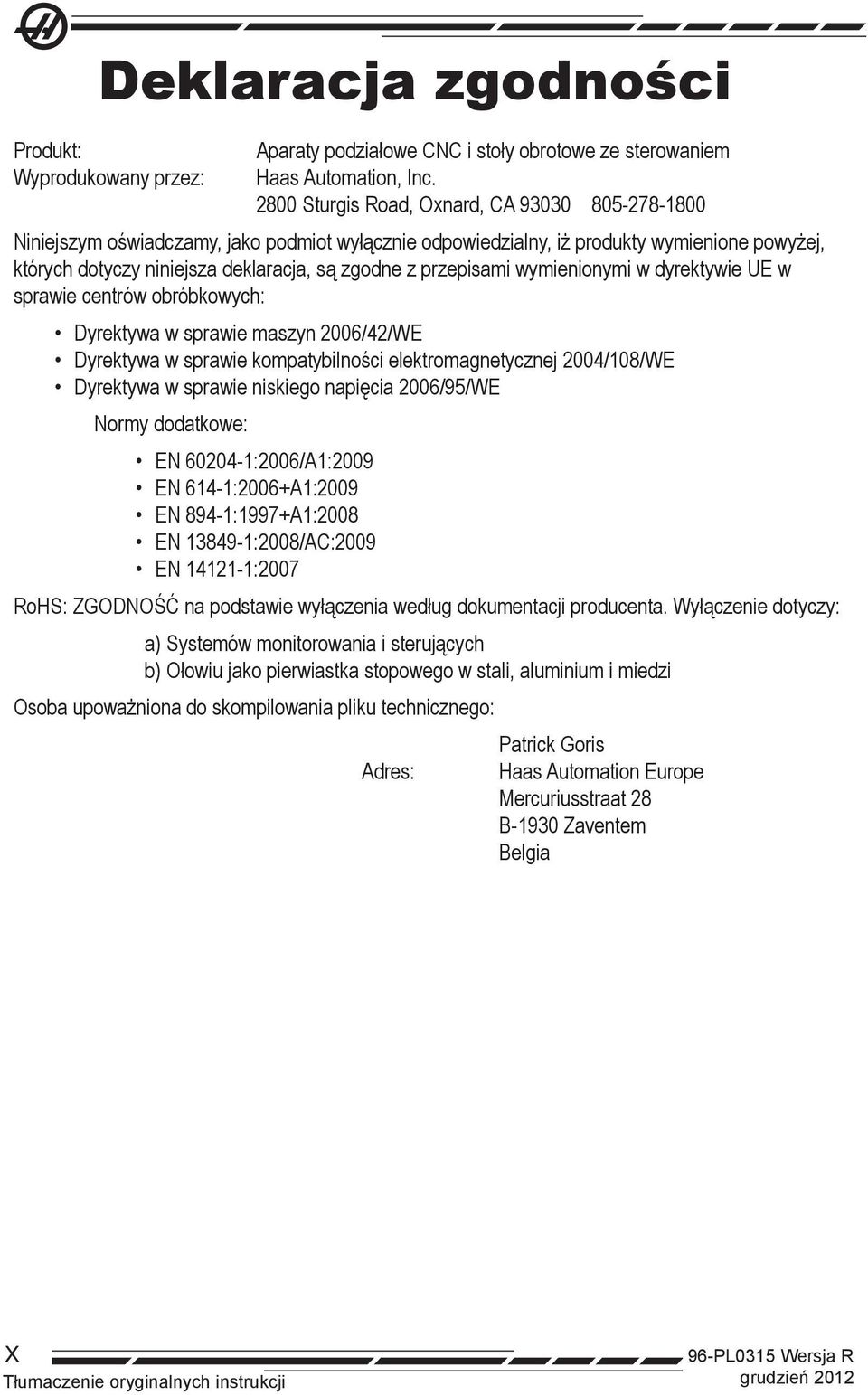 przepisami wymienionymi w dyrektywie UE w sprawie centrów obróbkowych: Dyrektywa w sprawie maszyn 2006/42/WE Dyrektywa w sprawie kompatybilności elektromagnetycznej 2004/108/WE Dyrektywa w sprawie