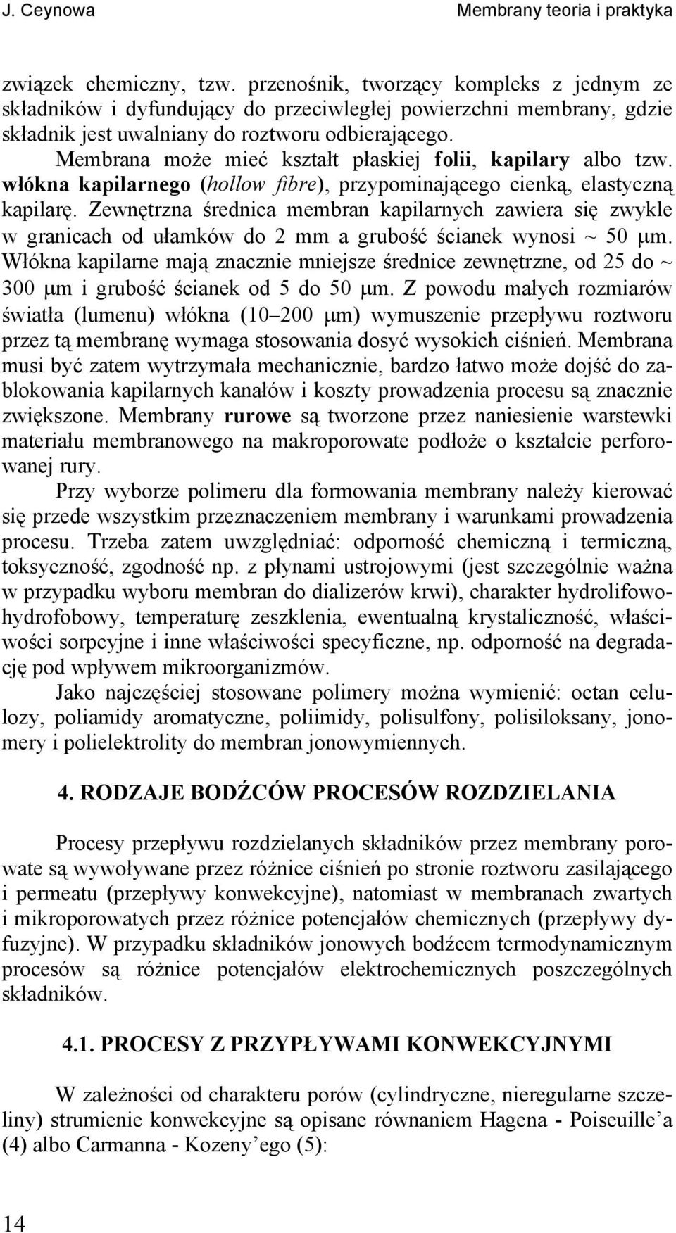 Membrana może meć kształt płaskej fol, kaplary albo tzw. włókna kaplarnego (hollow fbre), przypomnającego cenką, elastyczną kaplarę.