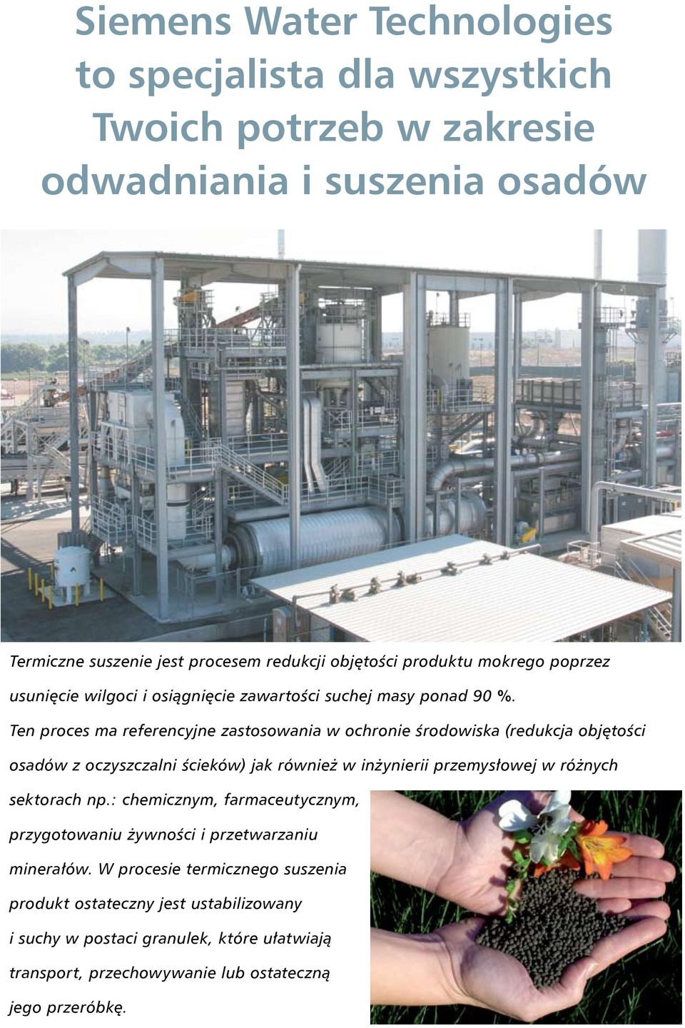 Ten proces ma referencyjne zastosowania w ochronie środowiska (redukcja objętości osadów z oczyszczalni ścieków) jak również w inżynierii przemysłowej w różnych sektorach