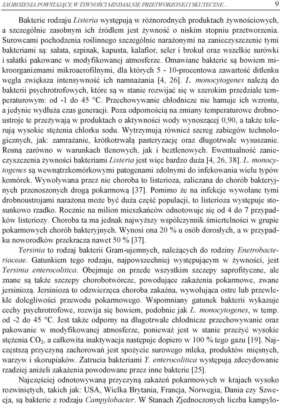 Surowcami pochodzenia roślinnego szczególnie narażonymi na zanieczyszczenie tymi bakteriami są: sałata, szpinak, kapusta, kalafior, seler i brokuł oraz wszelkie surówki i sałatki pakowane w