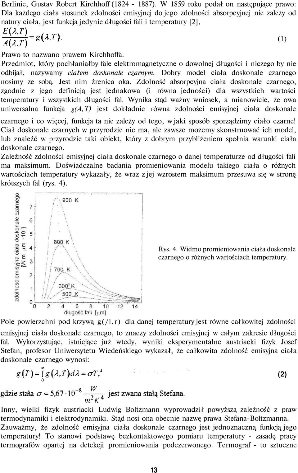 Prawo to nazwano prawem Kirchhoffa. Przedmiot, który pochłaniałby fale elektromagnetyczne o dowolnej długości i niczego by nie odbijał, nazywamy ciałem doskonale czarnym.