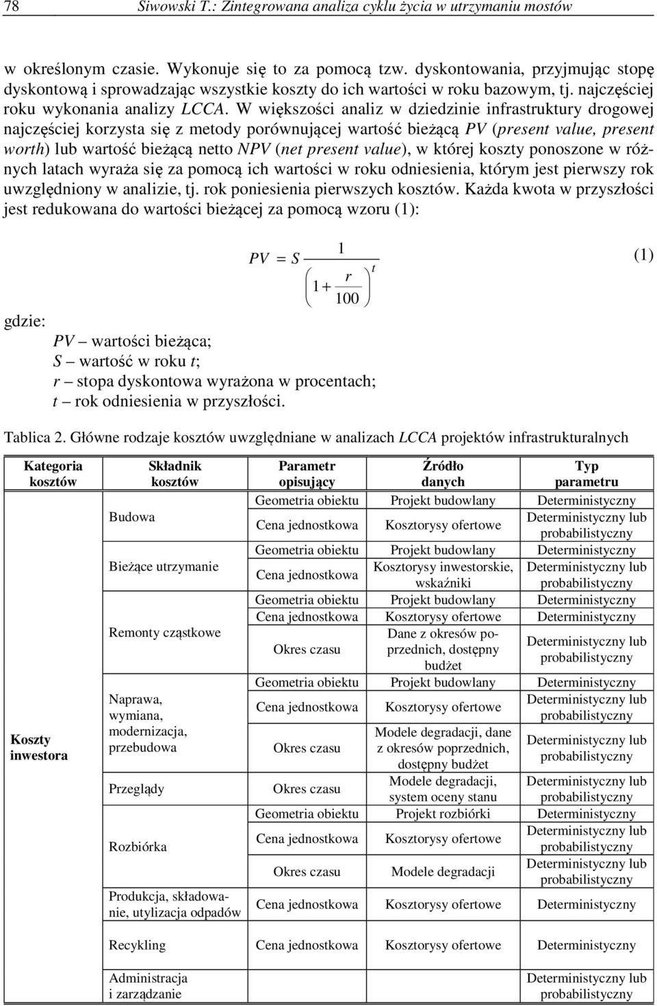 W większości analiz w dziedzinie infrastruktury drogowej najczęściej korzysta się z metody porównującej wartość bieżącą PV (present value, present worth) lub wartość bieżącą netto NPV (net present