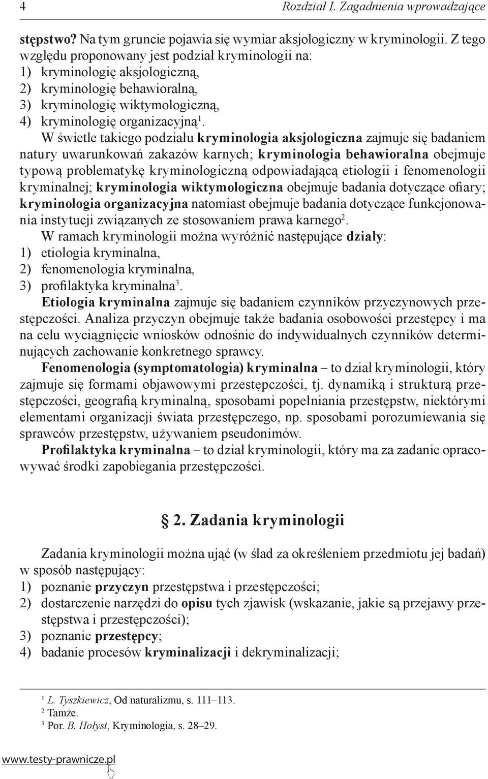 W świetle takiego podziału kryminologia aksjologiczna zajmuje się badaniem natury uwarunkowań zakazów karnych; kryminologia behawioralna obejmuje typową problematykę kryminologiczną odpowiadającą