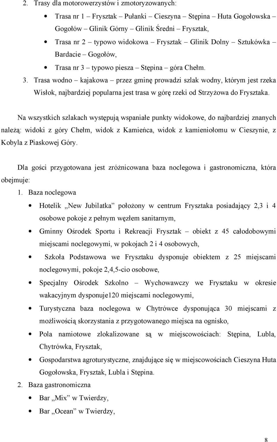 Na wszystkich szlakach występują wspaniałe punkty widokowe, do najbardziej znanych należą: widoki z góry Chełm, widok z Kamieńca, widok z kamieniołomu w Cieszynie, z Kobyla z Piaskowej Góry.